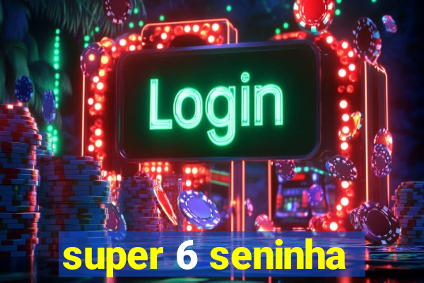 super 6 seninha